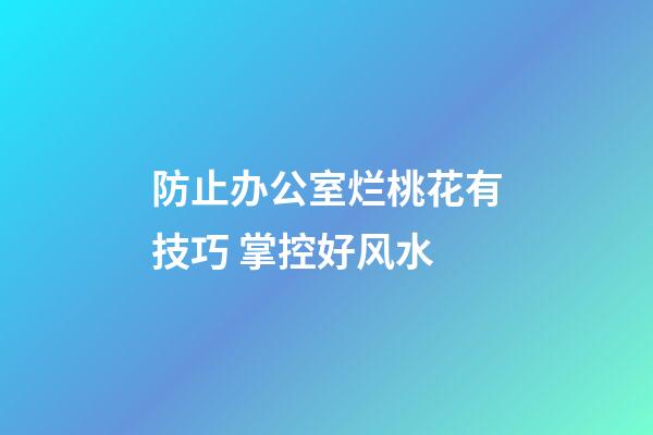 防止办公室烂桃花有技巧 掌控好风水